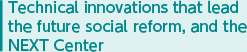 Technical innovations that lead the  future social reform, and the NEXT Center
