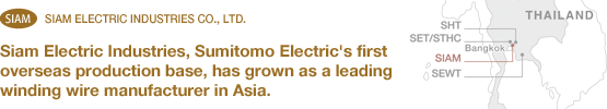 Siam Electric Industries, Sumitomo Electric's first overseas production base,has grown as a leading winding wire manufacturer in Asia.