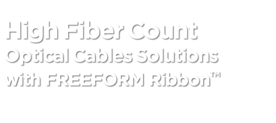 High Fiber Count Optical Cables Solutions With FREEFORM Ribbon™