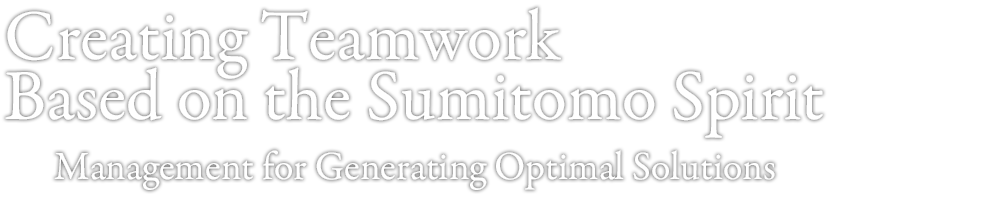 Creating Teamwork Based on the Sumitomo Spirit Management for Generating Optimal Solutions