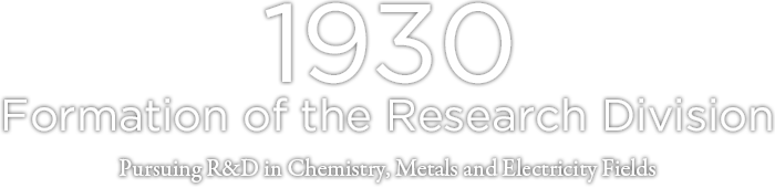 1930 Formation of the Research Division Pursuing R&D in Chemistry, Metals and Electricity Fields